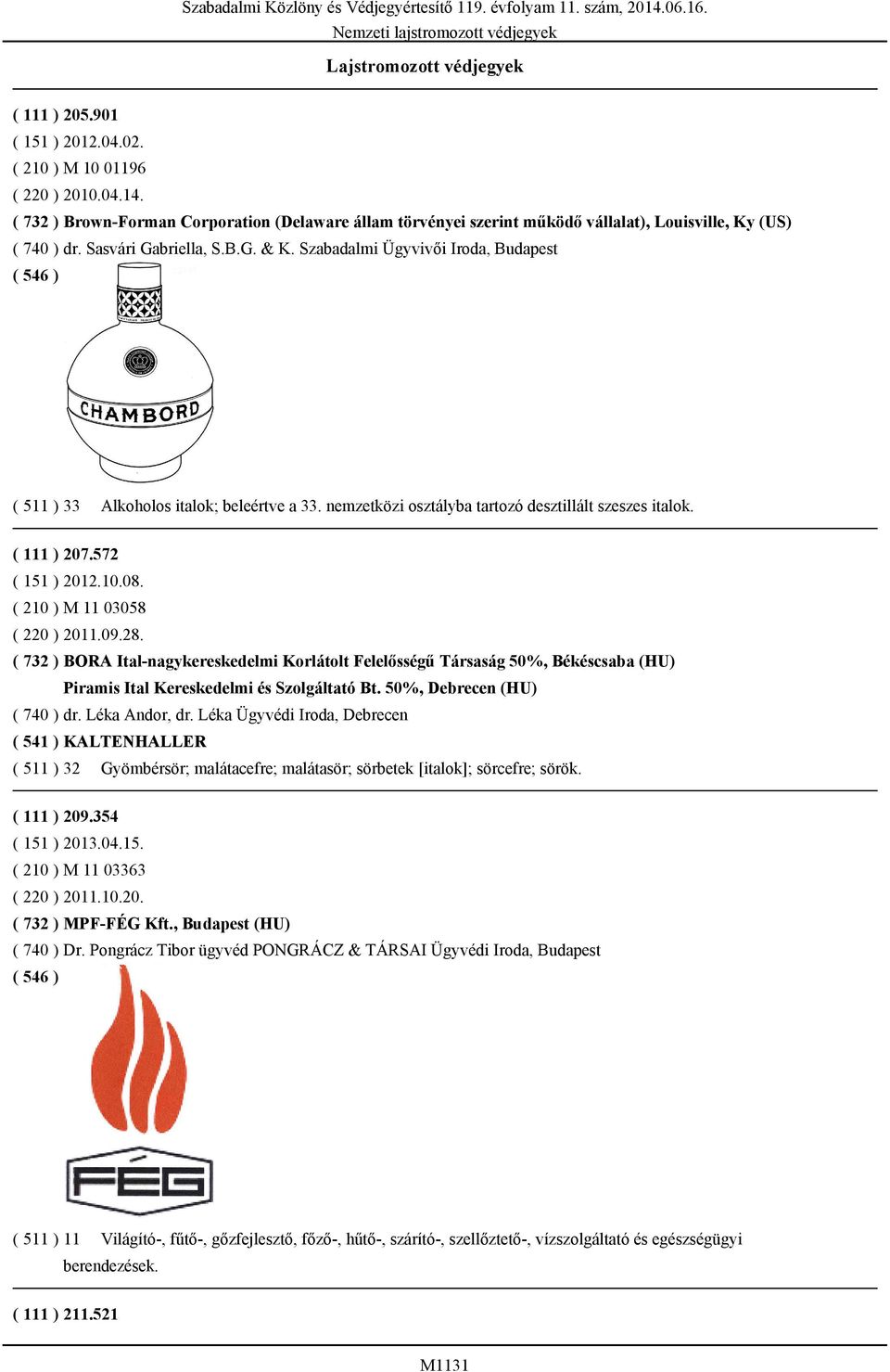 Szabadalmi Ügyvivői Iroda, Budapest ( 511 ) 33 Alkoholos italok; beleértve a 33. nemzetközi osztályba tartozó desztillált szeszes italok. ( 111 ) 207.572 ( 151 ) 2012.10.08.