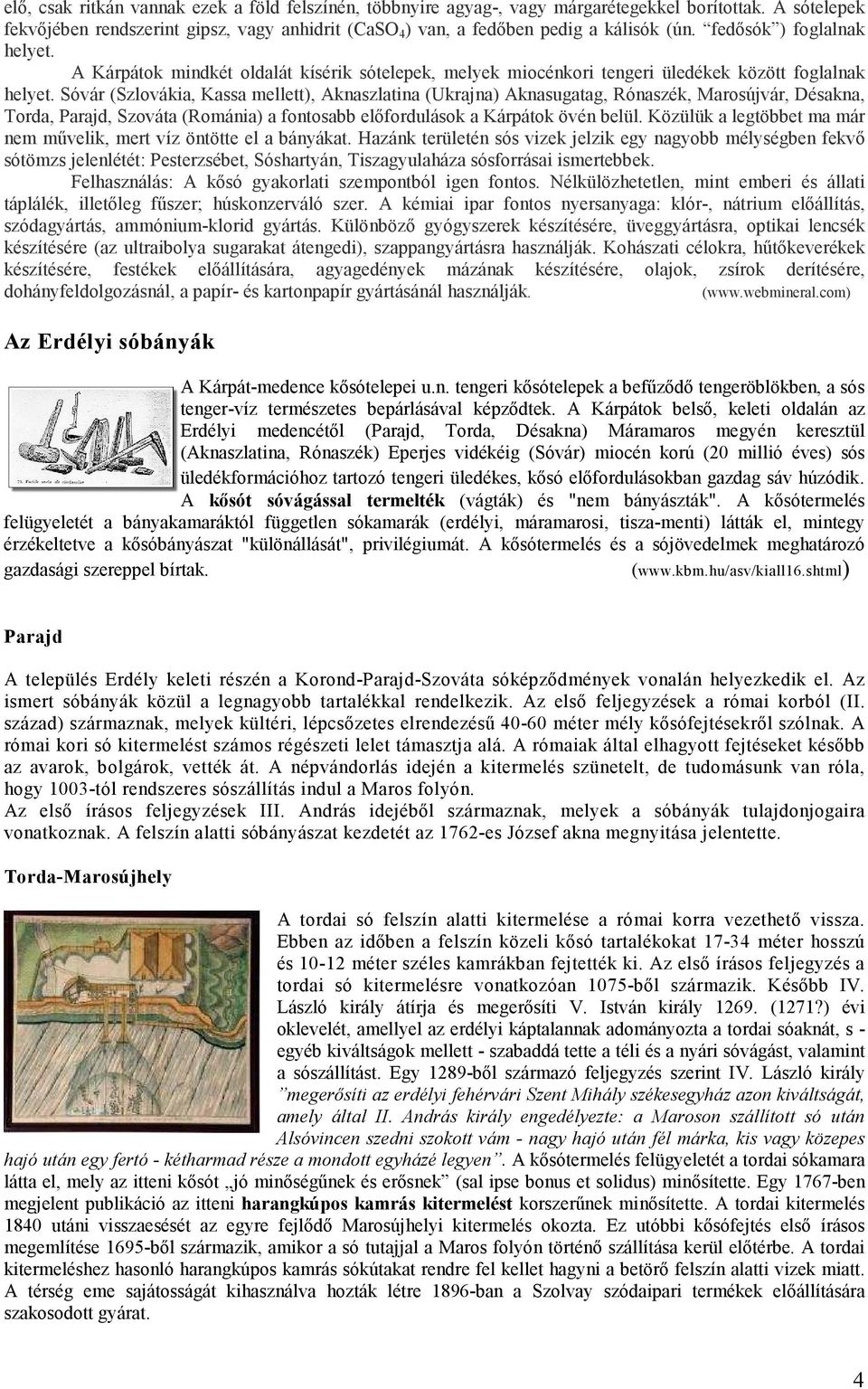 Sóvár (Szlovákia, Kassa mellett), Aknaszlatina (Ukrajna) Aknasugatag, Rónaszék, Marosújvár, Désakna, Torda, Parajd, Szováta (Románia) a fontosabb előfordulások a Kárpátok övén belül.