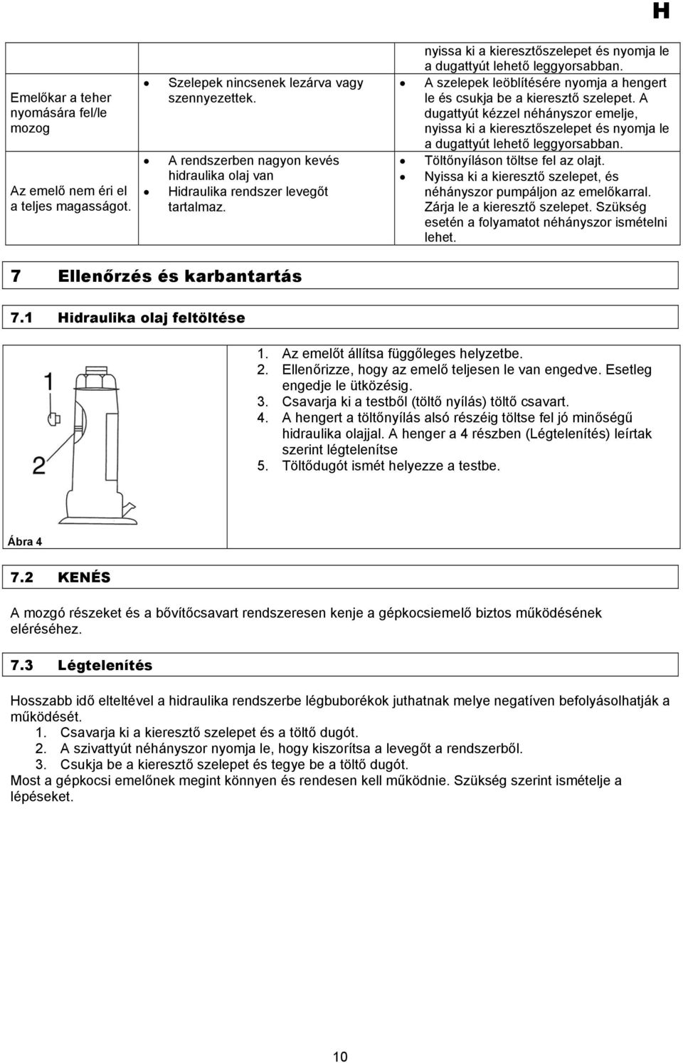 A szelepek leöblítésére nyomja a hengert le és csukja be a kieresztő szelepet. A dugattyút kézzel néhányszor emelje, nyissa ki a kieresztőszelepet és nyomja le a dugattyút lehető leggyorsabban.