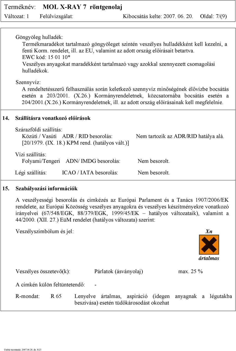 Szennyvíz: A rendeltetésszerű felhasználás során keletkező szennyvíz minőségének élővízbe bocsátás esetén a 203/2001. (X.26.) Kormányrendeletnek, közcsatornába bocsátás esetén a 204/2001.(X.26.) Kormányrendeletnek, ill.