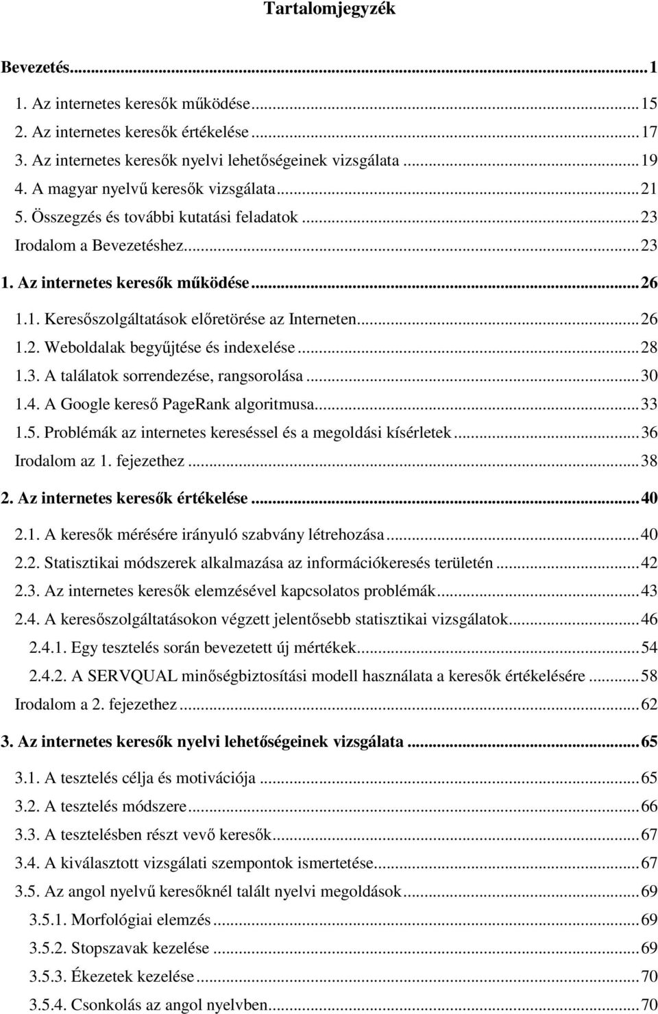 ..26 1.2. Weboldalak begyűjtése és indexelése...28 1.3. A találatok sorrendezése, rangsorolása...30 1.4. A Google kereső PageRank algoritmusa...33 1.5.