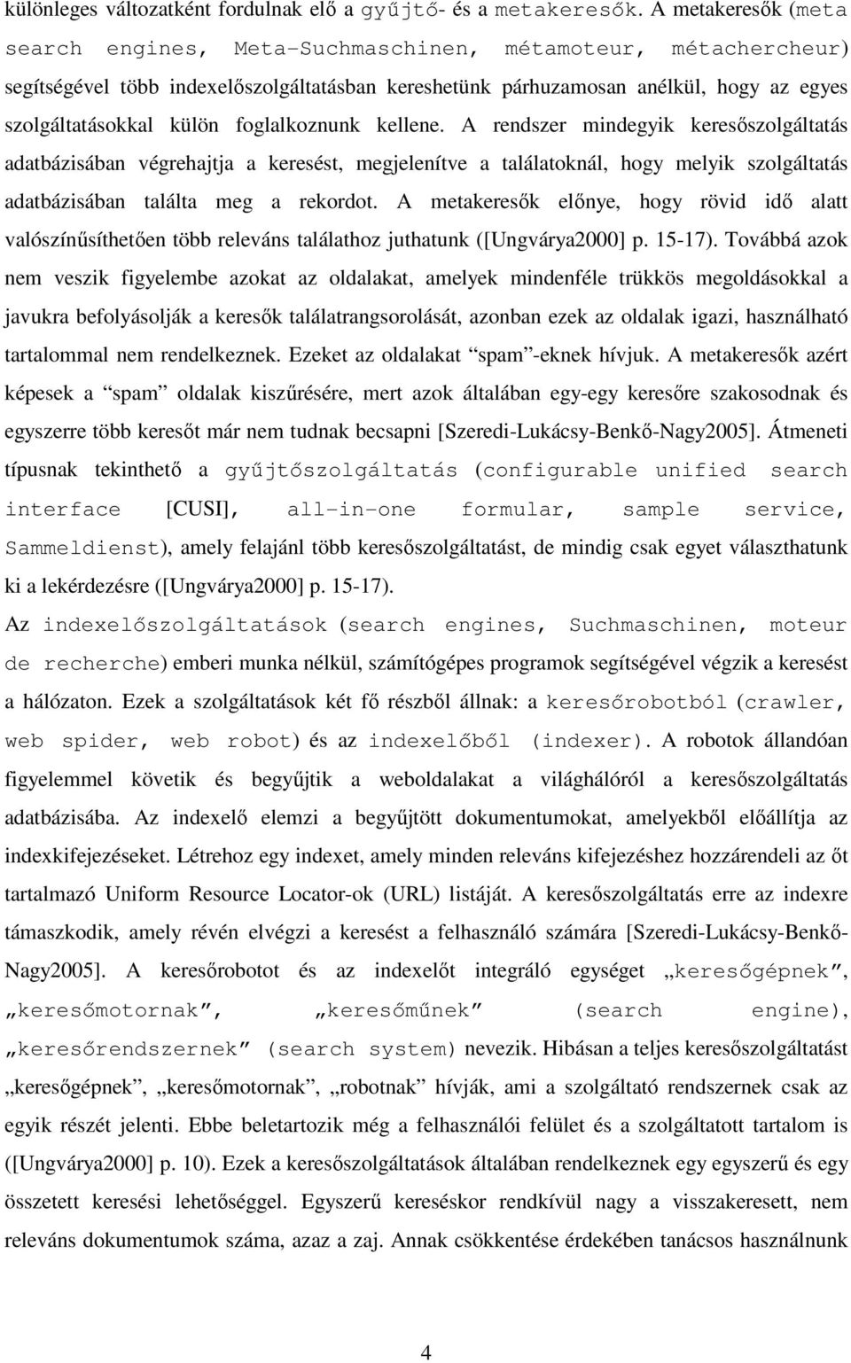 foglalkoznunk kellene. A rendszer mindegyik keresőszolgáltatás adatbázisában végrehajtja a keresést, megjelenítve a találatoknál, hogy melyik szolgáltatás adatbázisában találta meg a rekordot.