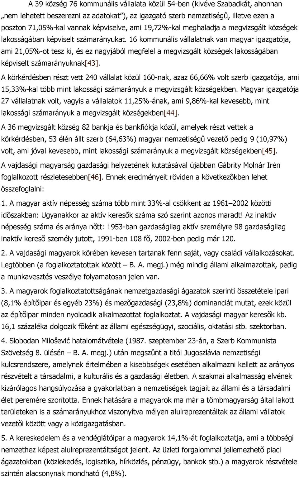 16 kommunális vállalatnak van magyar igazgatója, ami 21,05%-ot tesz ki, és ez nagyjából megfelel a megvizsgált községek lakosságában képviselt számarányuknak[43].