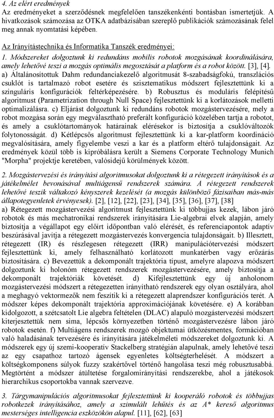 Módszereket dolgoztunk ki redundáns mobilis robotok mozgásának koordinálására, amely lehetővé teszi a mozgás optimális megosztását a platform és a robot között. [3], [4].