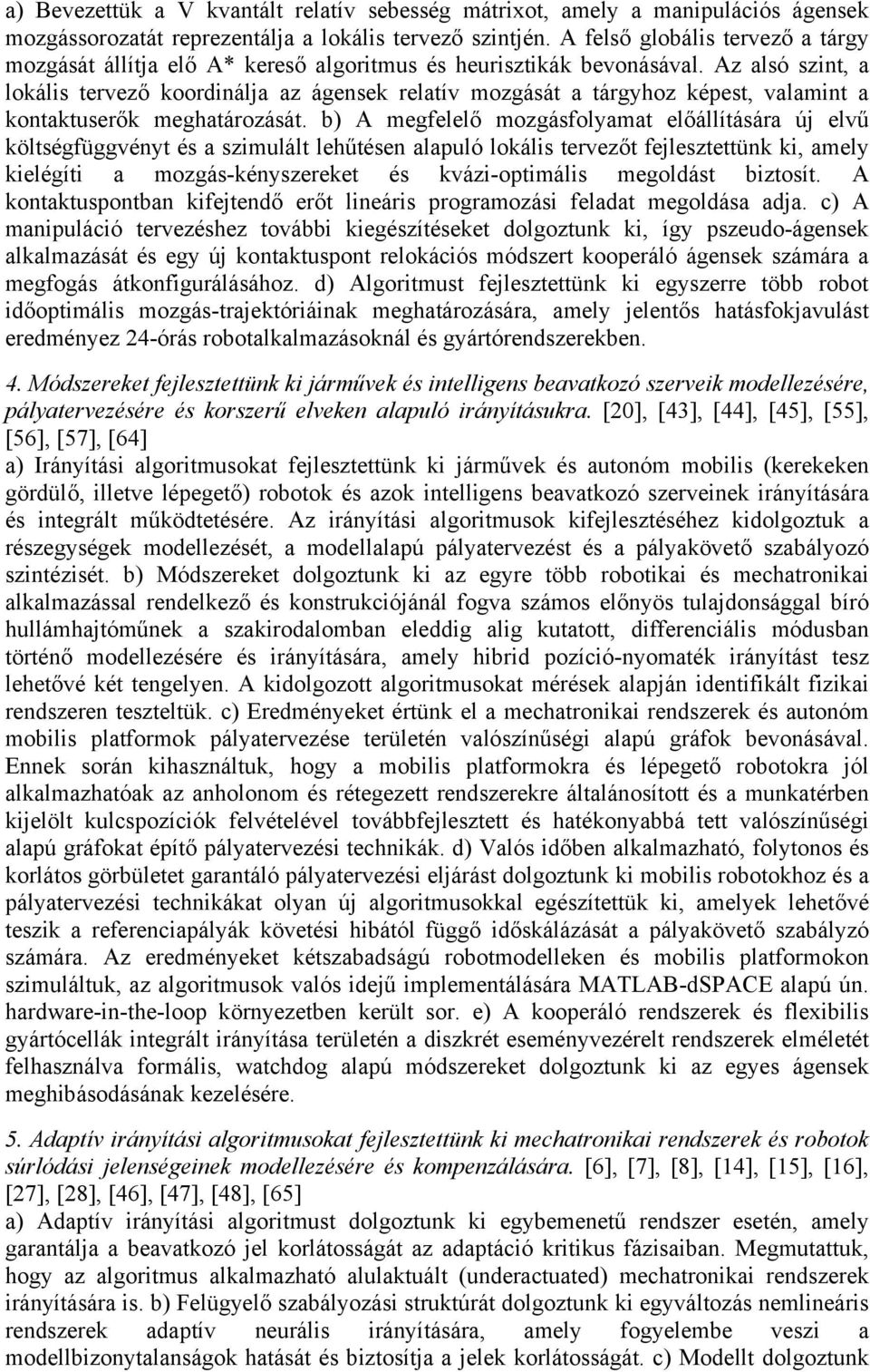 Az alsó szint, a lokális tervező koordinálja az ágensek relatív mozgását a tárgyhoz képest, valamint a kontaktuserők meghatározását.