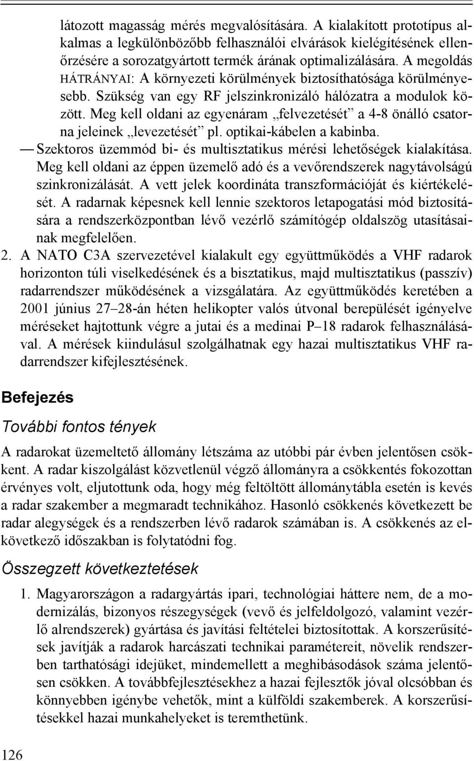 Meg kell oldani az egyenáram felvezetését a 4-8 önálló csatorna jeleinek levezetését pl. optikai-kábelen a kabinba. Szektoros üzemmód bi- és multisztatikus mérési lehetőségek kialakítása.