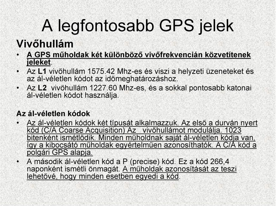 Az ál-véletlen kódok Az ál-véletlen kódok két típusát alkalmazzuk. Az első a durván nyert kód (C/A Coarse Acquisition) Az vivőhullámot modulálja. 1023 bitenként ismétlődik.