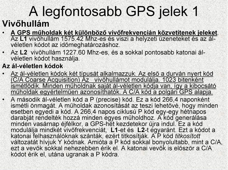 Az ál-véletlen kódok Az ál-véletlen kódok két típusát alkalmazzuk. Az első a durván nyert kód (C/A Coarse Acquisition) Az vivőhullámot modulálja. 1023 bitenként ismétlődik.