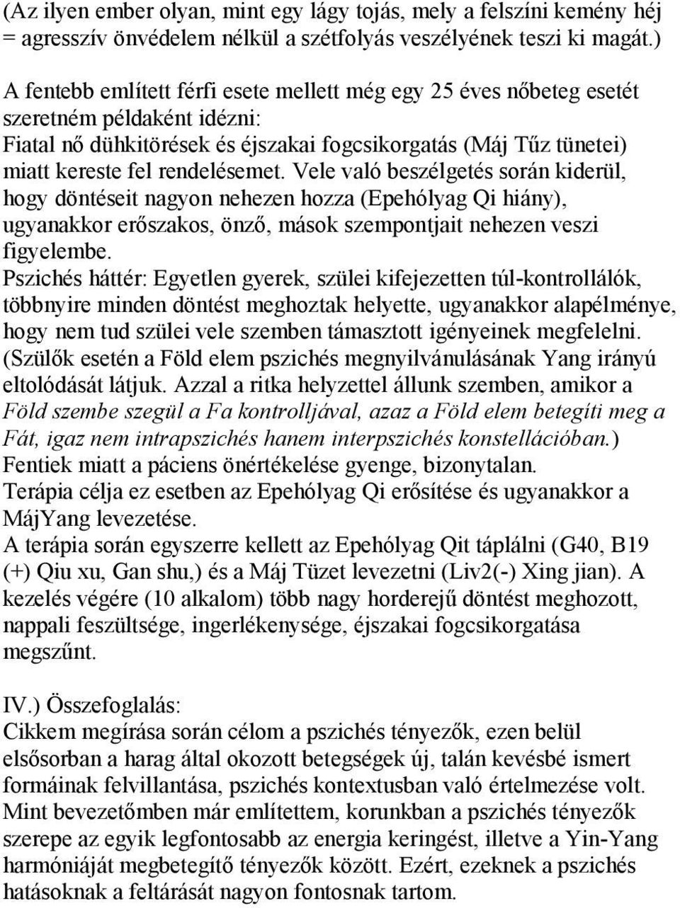 Vele való beszélgetés során kiderül, hogy döntéseit nagyon nehezen hozza (Epehólyag Qi hiány), ugyanakkor erőszakos, önző, mások szempontjait nehezen veszi figyelembe.