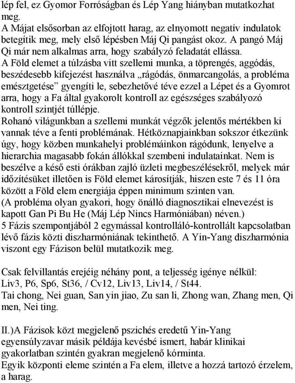 A Föld elemet a túlzásba vitt szellemi munka, a töprengés, aggódás, beszédesebb kifejezést használva rágódás, önmarcangolás, a probléma emésztgetése gyengíti le, sebezhetővé téve ezzel a Lépet és a