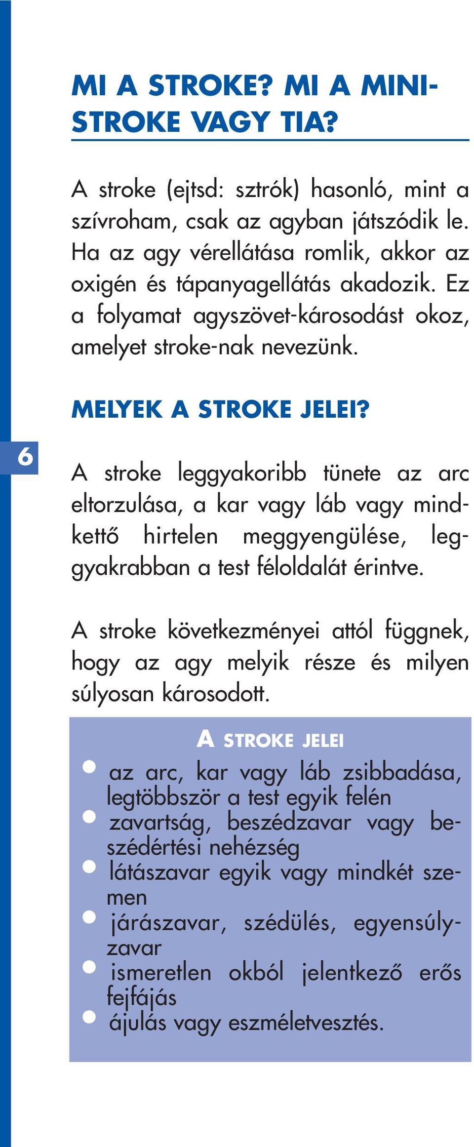 6 A stroke leggyakoribb tünete az arc eltorzulása, a kar vagy láb vagy mindkettô hirtelen meggyengülése, leggyakrabban a test féloldalát érintve.