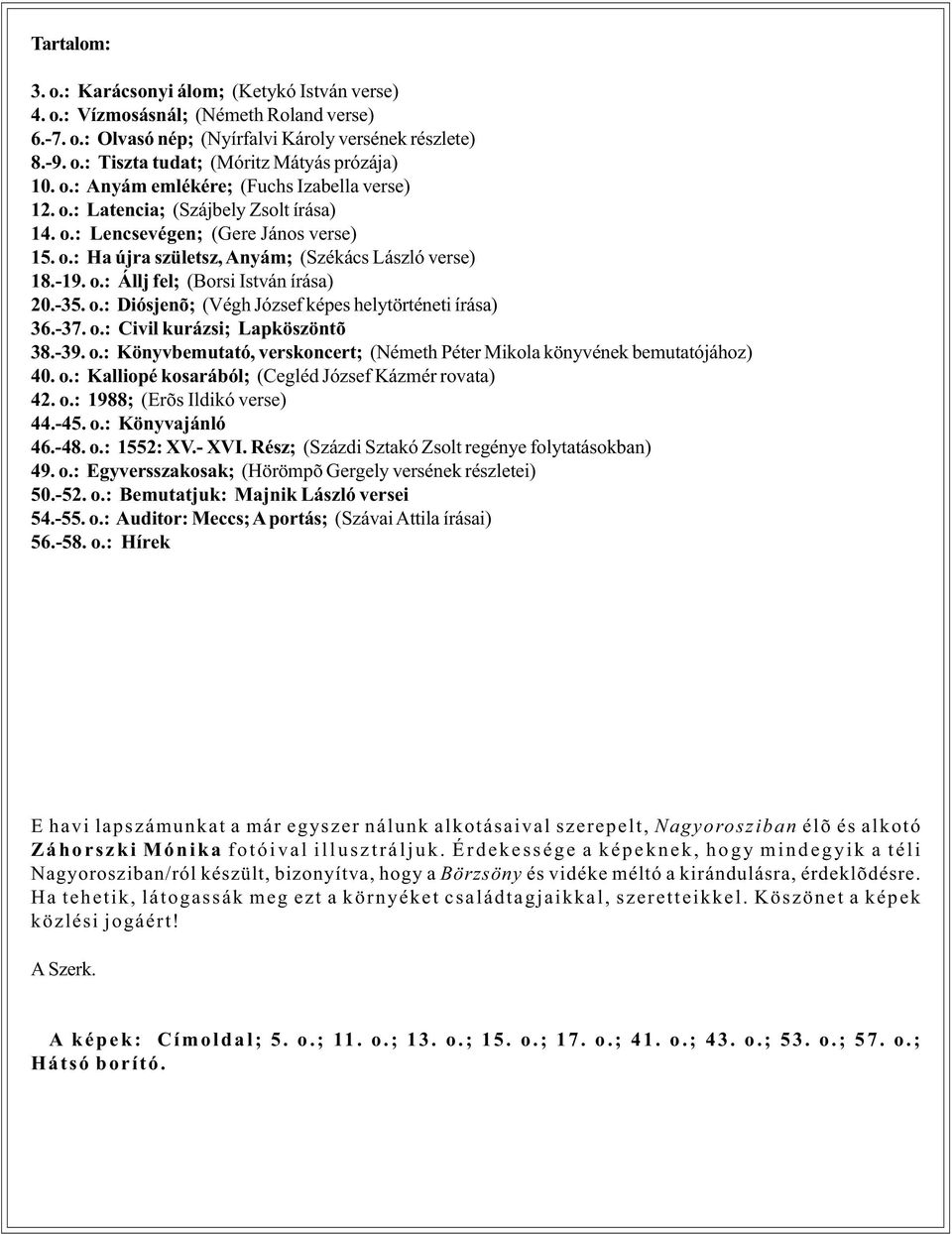 -35. o.: Diósjenõ; (Végh József képes helytörténeti írása) 36.-37. o.: Civil kurázsi; Lapköszöntõ 38.-39. o.: Könyvbemutató, verskoncert; (Németh Péter Mikola könyvének bemutatójához) 40. o.: Kalliopé kosarából; (Cegléd József Kázmér rovata) 42.