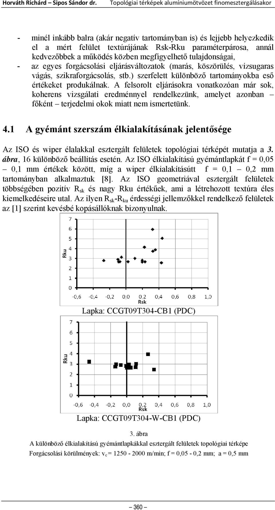 kedvezőbbek a működés közben megfigyelhető tulajdonságai, - az egyes forgácsolási eljárásváltozatok (marás, köszörülés, vízsugaras vágás, szikraforgácsolás, stb.