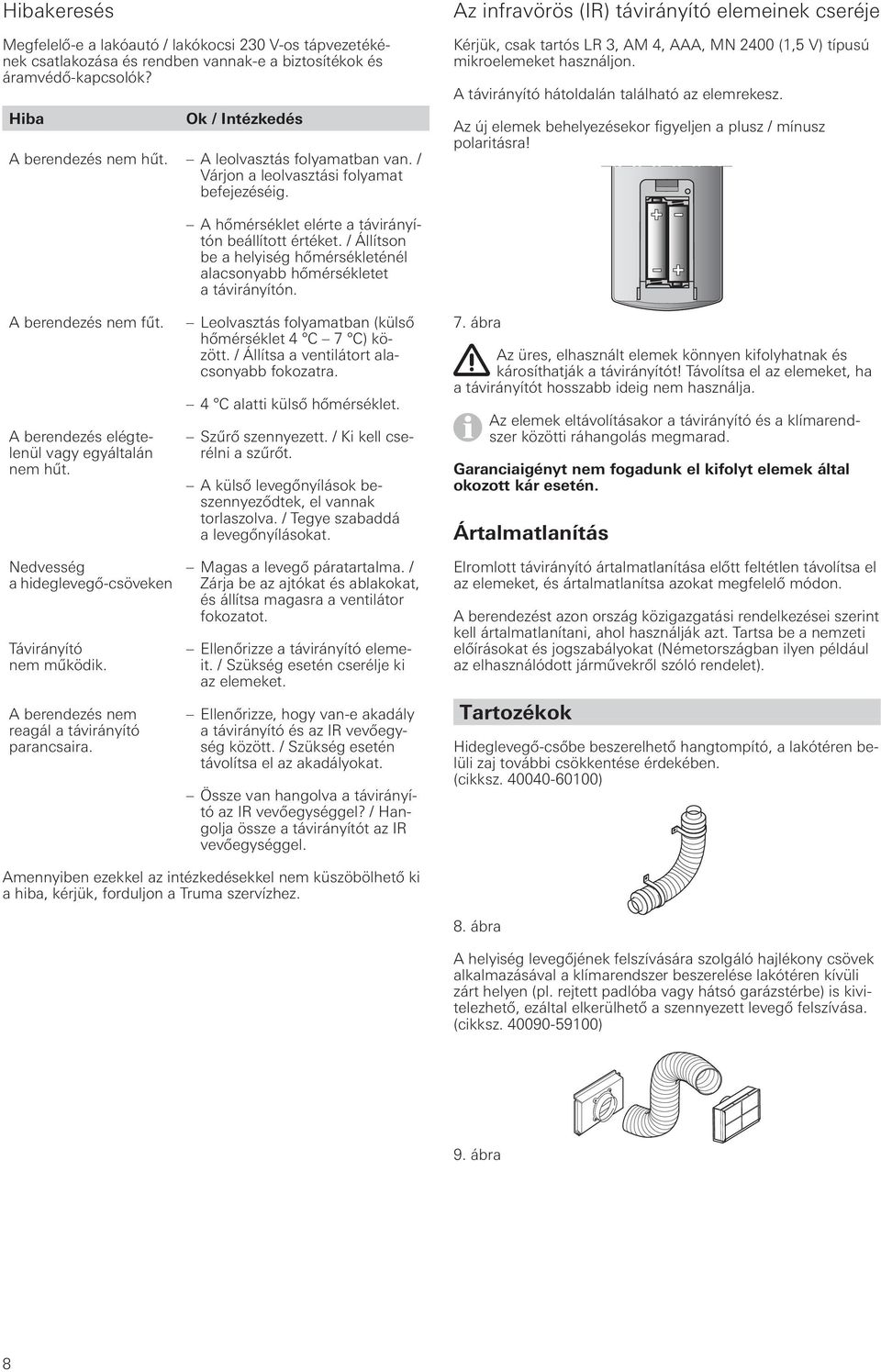 Az infravörös (IR) távirányító elemeinek cseréje Kérjük, csak tartós LR 3, AM 4, AAA, MN 2400 (1,5 V) típusú mikroelemeket használjon. A távirányító hátoldalán található az elemrekesz.