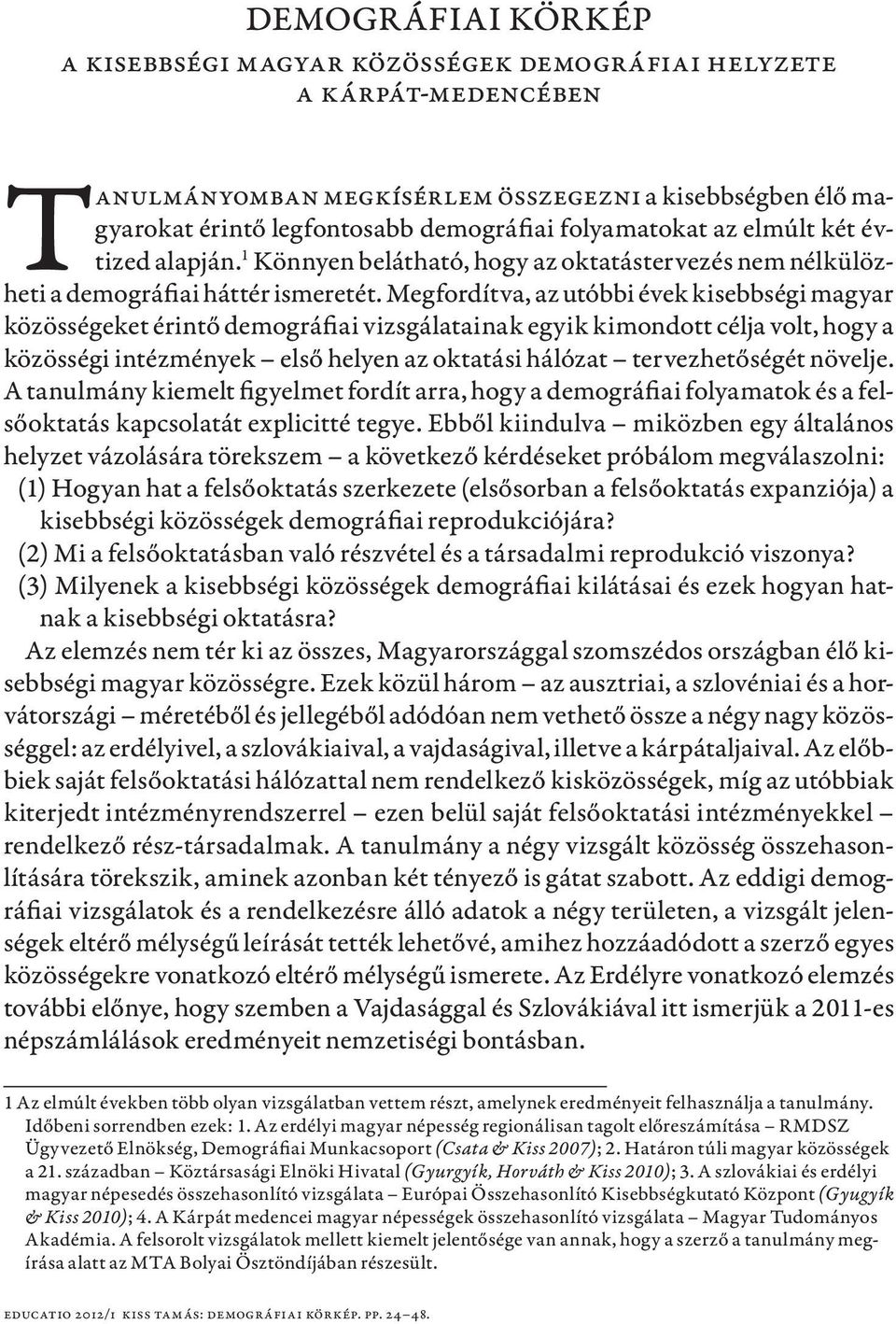 Megfordítva, az utóbbi évek kisebbségi magyar közösségeket érintő demográfiai vizsgálatainak egyik kimondott célja volt, hogy a közösségi intézmények első helyen az oktatási hálózat tervezhetőségét