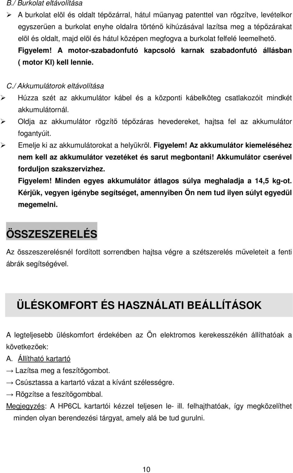 / Akkumulátorok eltávolítása Húzza szét az akkumulátor kábel és a központi kábelköteg csatlakozóit mindkét akkumulátornál.