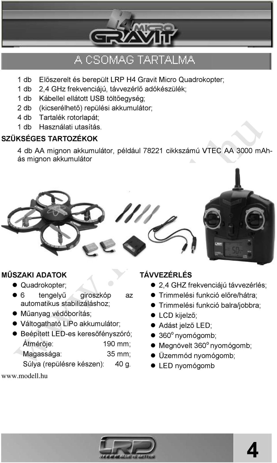 SZÜKSÉGES TARTOZÉKOK 4 db AA mignon akkumulátor, például 78221 cikkszámú VTEC AA 3000 mahás mignon akkumulátor MŰSZAKI ADATOK Quadrokopter; 6 tengelyű giroszkóp az automatikus stabilizáláshoz;