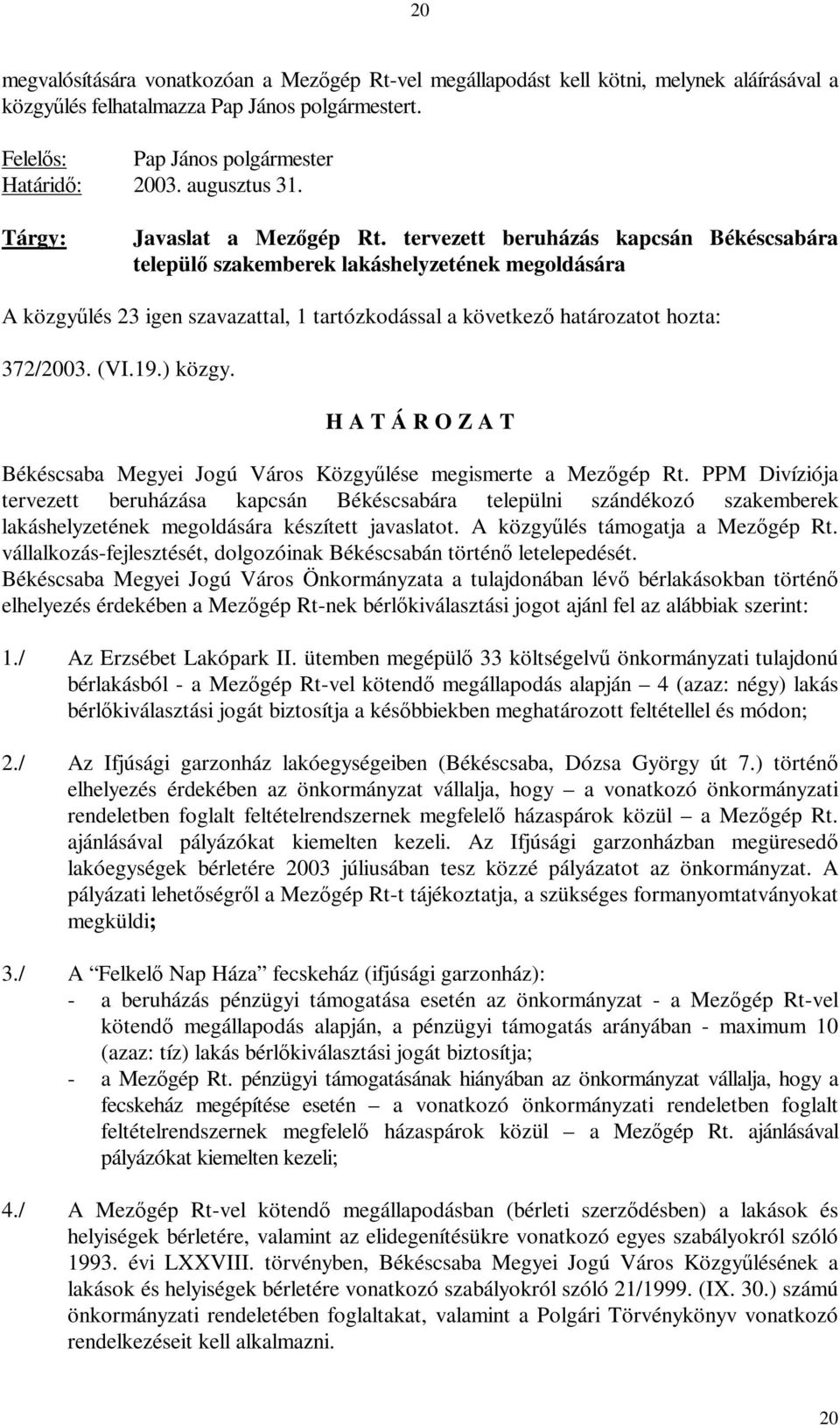 tervezett beruházás kapcsán Békéscsabára települő szakemberek lakáshelyzetének megoldására A közgyűlés 23 igen szavazattal, 1 tartózkodással a következő határozatot hozta: 372/2003. (VI.19.) közgy.