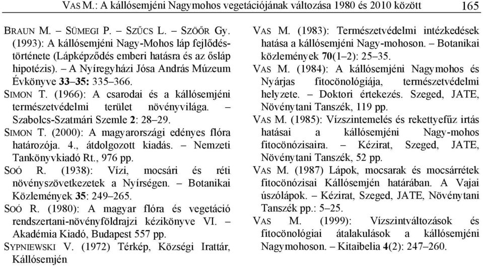 (1966): A csarodai és a kállósemjéni természetvédelmi terület növényvilága. Szabolcs-Szatmári Szemle 2: 28 29. SIMON T. (2000): A magyarországi edényes flóra határozója. 4., átdolgozott kiadás.