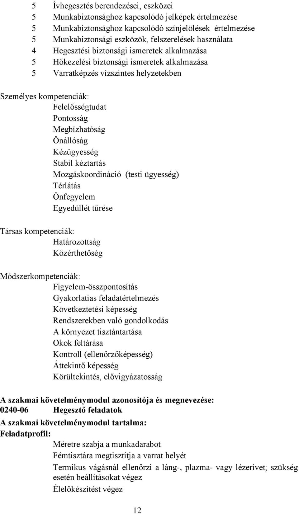 Önállóság Kézügyesség Stabil kéztartás Mozgáskoordináció (testi ügyesség) Térlátás Önfegyelem Egyedüllét tűrése Társas kompetenciák: Határozottság Közérthetőség Módszerkompetenciák: