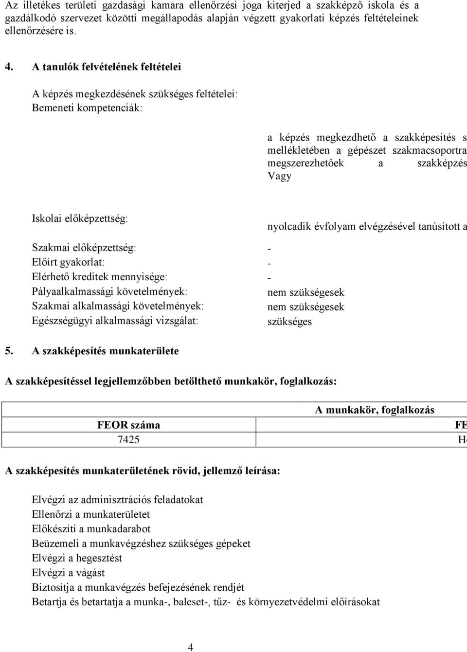 a szakképzés Vagy Iskolai előképzettség: nyolcadik évfolyam elvégzésével tanúsított a Szakmai előképzettség: - Előírt gyakorlat: - Elérhető kreditek mennyisége: - Pályaalkalmassági követelmények: nem