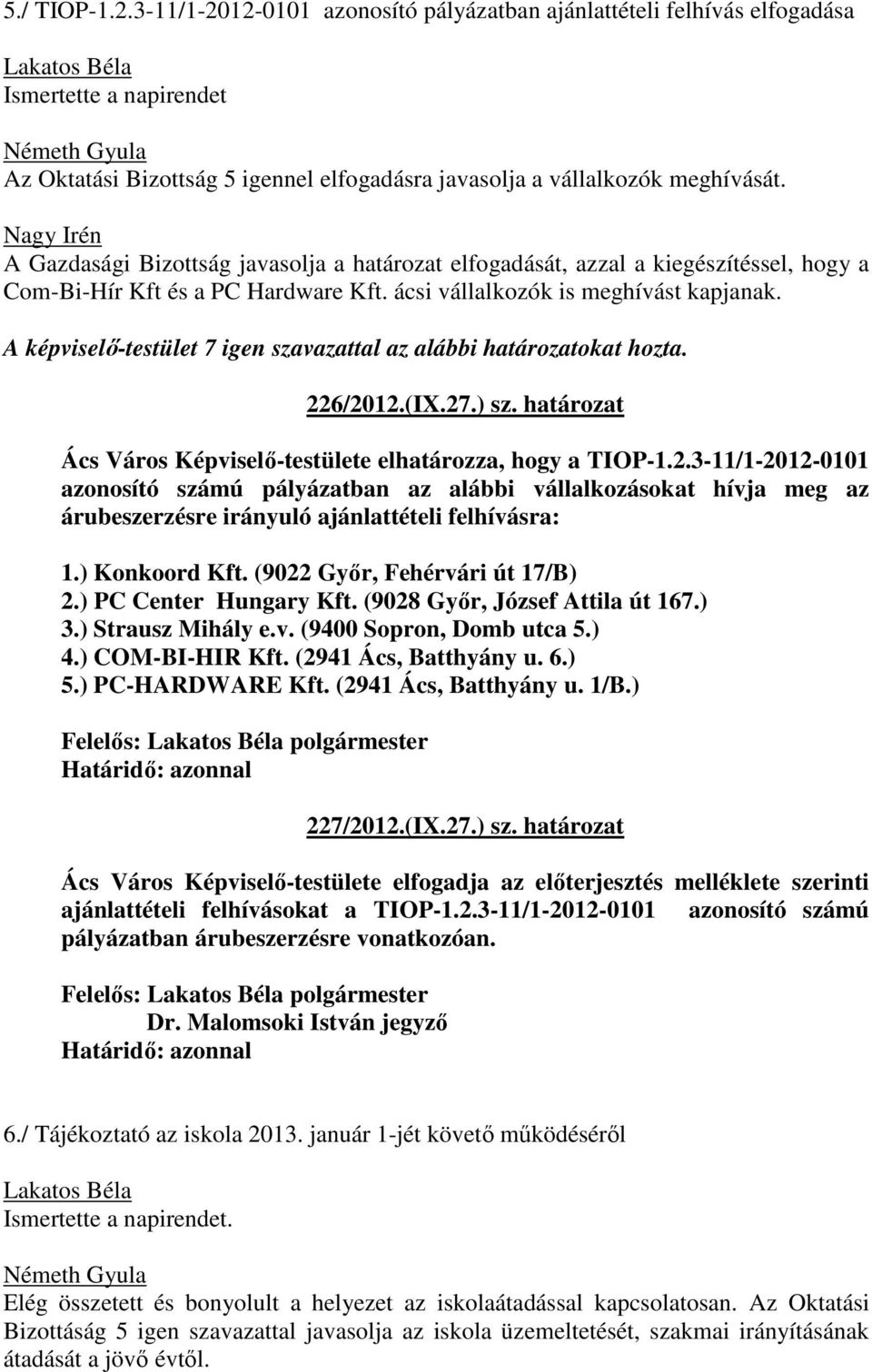 A Gazdasági Bizottság javasolja a határozat elfogadását, azzal a kiegészítéssel, hogy a Com-Bi-Hír Kft és a PC Hardware Kft. ácsi vállalkozók is meghívást kapjanak.