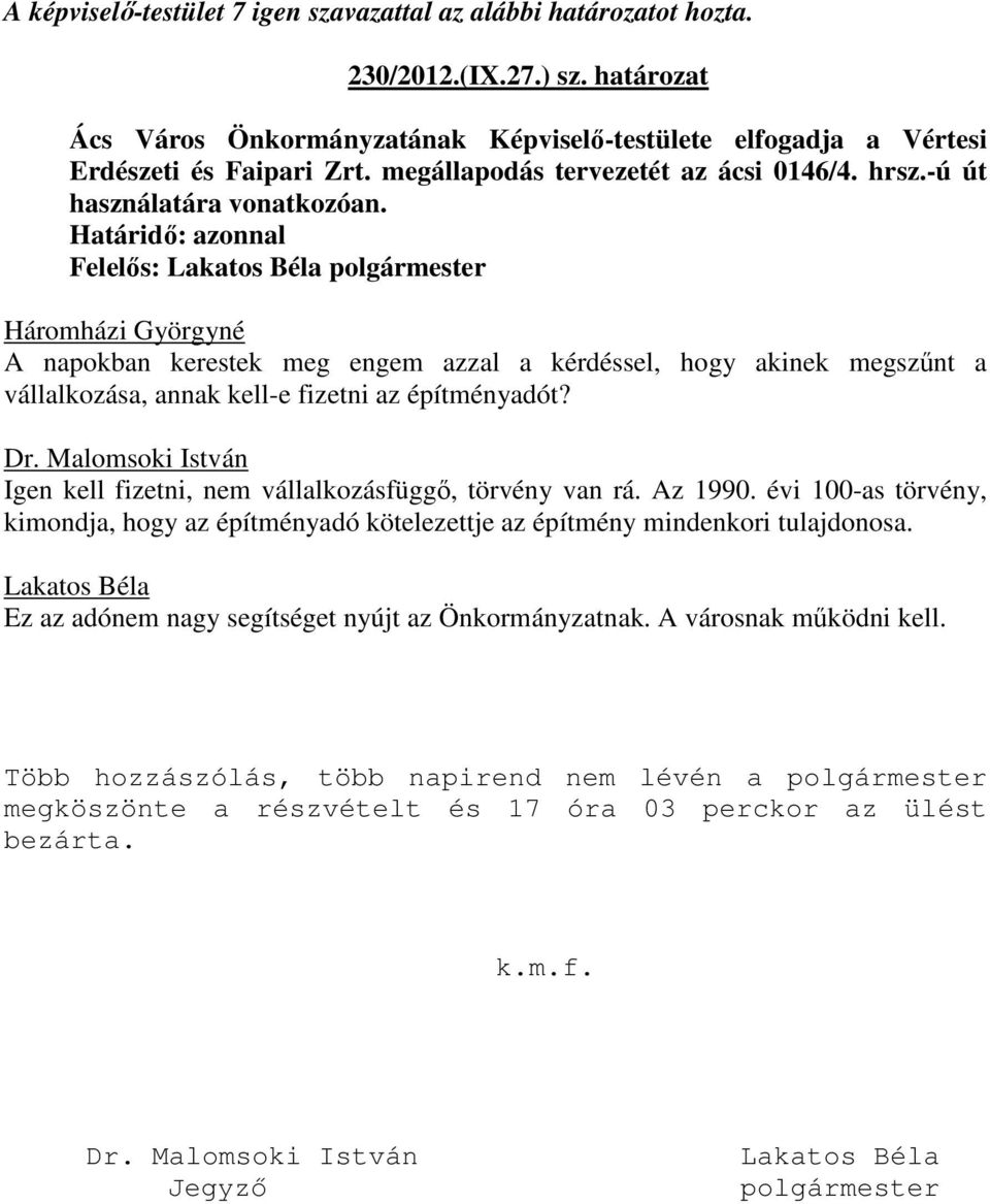 Malomsoki István Igen kell fizetni, nem vállalkozásfüggő, törvény van rá. Az 1990. évi 100-as törvény, kimondja, hogy az építményadó kötelezettje az építmény mindenkori tulajdonosa.