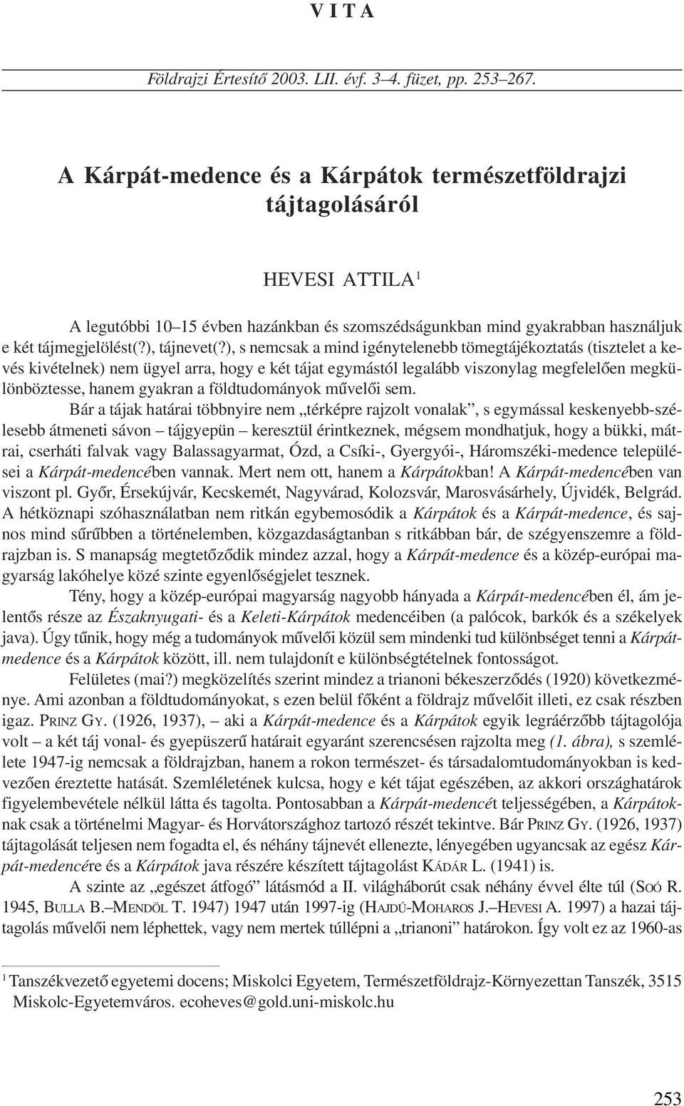 ), s nemcsak a mind igénytelenebb tömegtájékoztatás (tisztelet a kevés kivételnek) nem ügyel arra, hogy e két tájat egymástól legalább viszonylag megfelelõen megkülönböztesse, hanem gyakran a