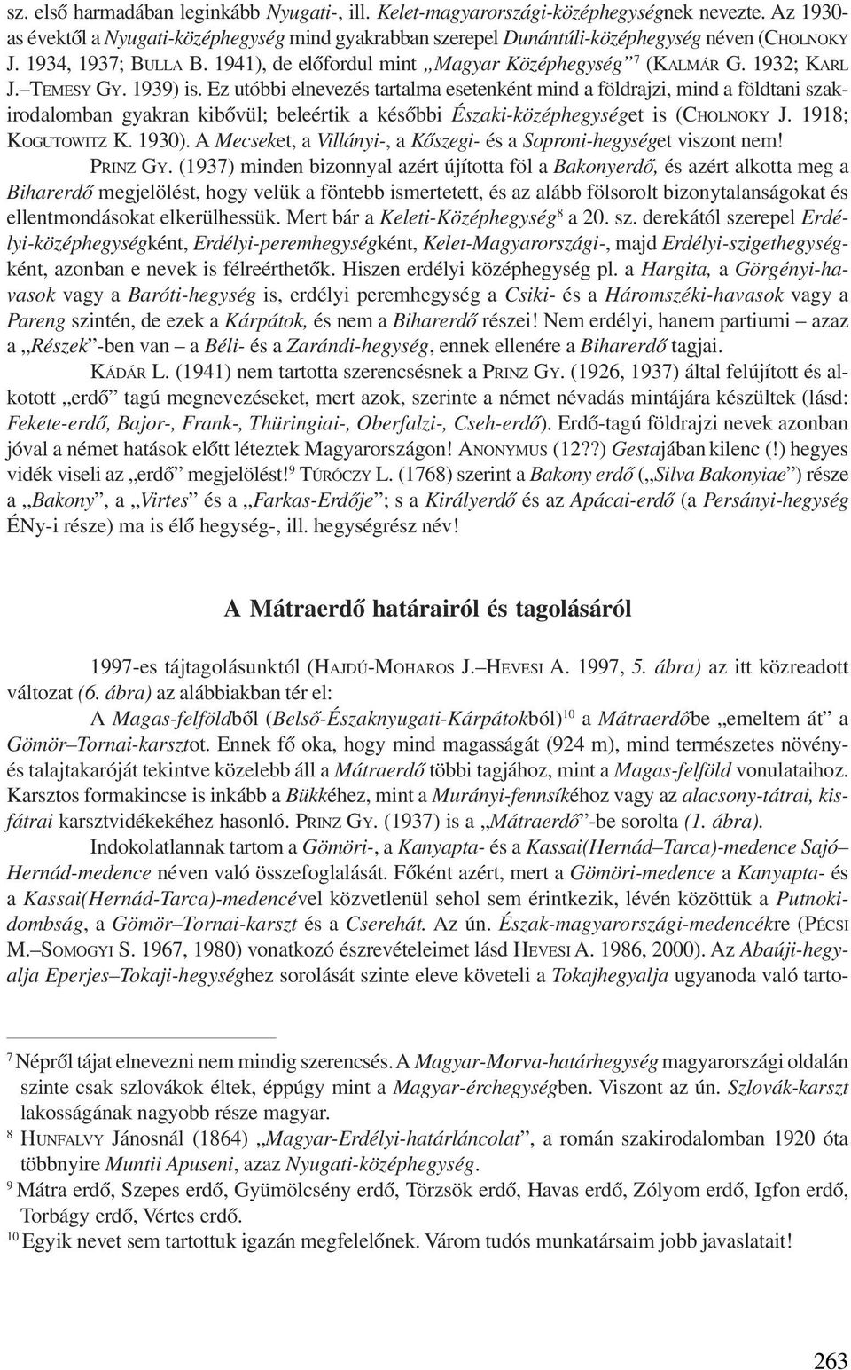 Ez utóbbi elnevezés tartalma esetenként mind a földrajzi, mind a földtani szakirodalomban gyakran kibõvül; beleértik a késõbbi Északi-középhegységet is (CHOLNOKY J. 1918; KOGUTOWITZ K. 1930).