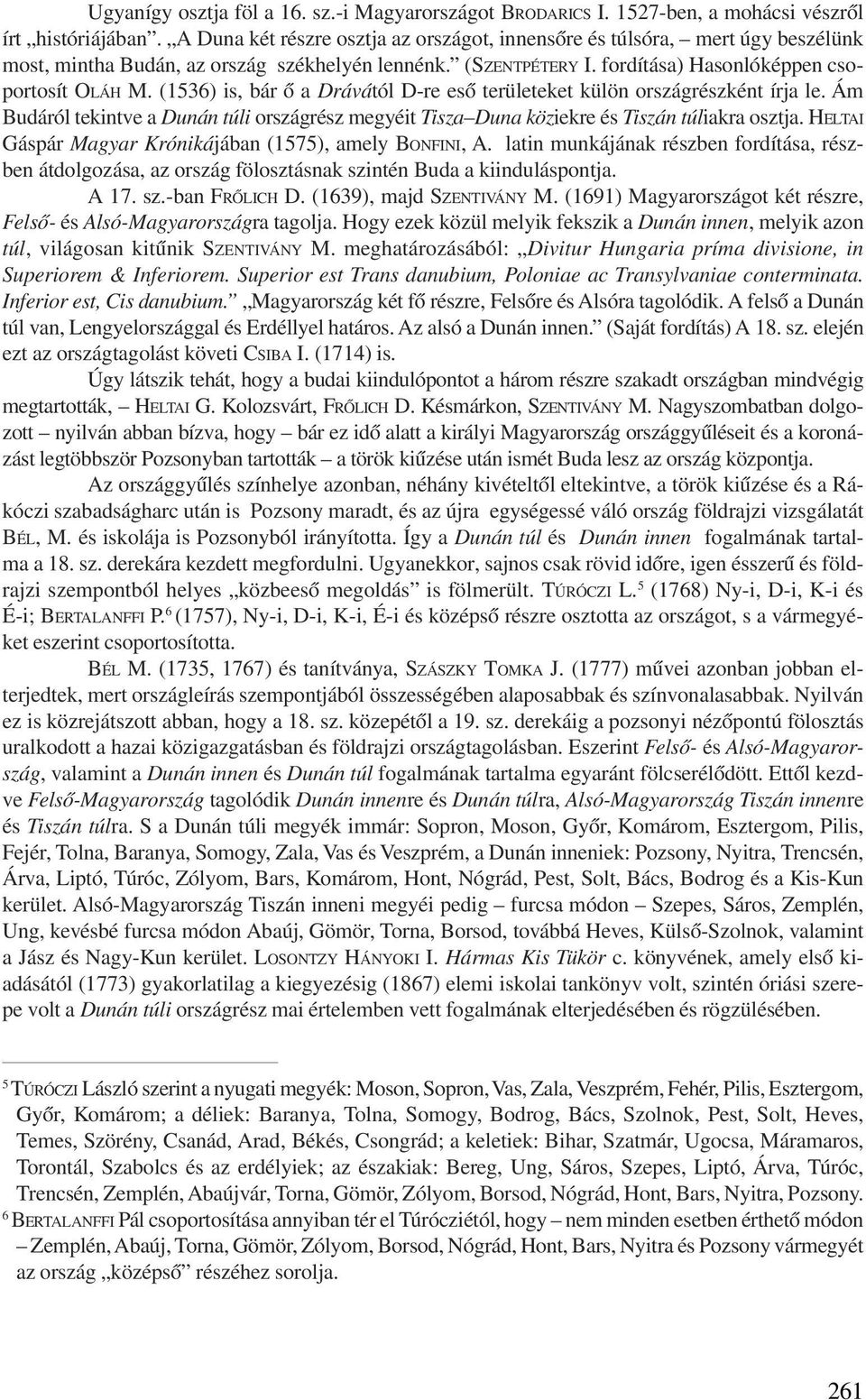 (1536) is, bár õ a Drávától D-re esõ területeket külön országrészként írja le. Ám Budáról tekintve a Dunán túli országrész megyéit Tisza Duna köziekre és Tiszán túliakra osztja.