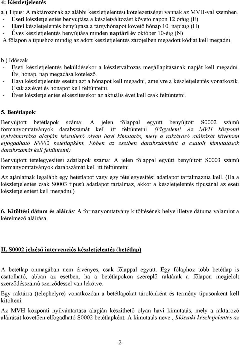 napjáig (H) - Éves készletjelentés benyújtása minden naptári év október 10-éig (N) A főlapon a típushoz mindig az adott készletjelentés zárójelben megadott kódját kell megadni. b.) Időszak - Eseti készletjelentés beküldésekor a készletváltozás megállapításának napját kell megadni.