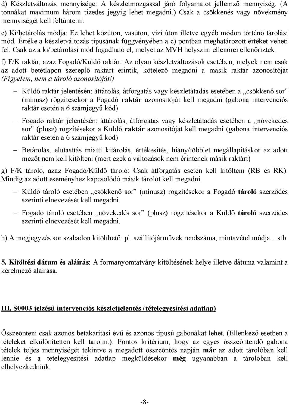 Értéke a készletváltozás típusának függvényében a c) pontban meghatározott értéket veheti fel. Csak az a ki/betárolási mód fogadható el, melyet az MVH helyszíni ellenőrei ellenőriztek.