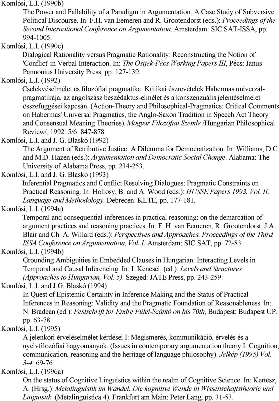 In: The Osijek-Pécs Working Papers III, Pécs: Janus Pannonius University Press, pp. 127-139. Komlósi, L.I. (1992) Cselekvéselmélet és filozófiai pragmatika: Kritikai észrevételek Habermas univerzálpragmatikája, az angolszász beszédaktus-elmélet és a konszenzuális jelentéselmélet összefüggései kapcsán.