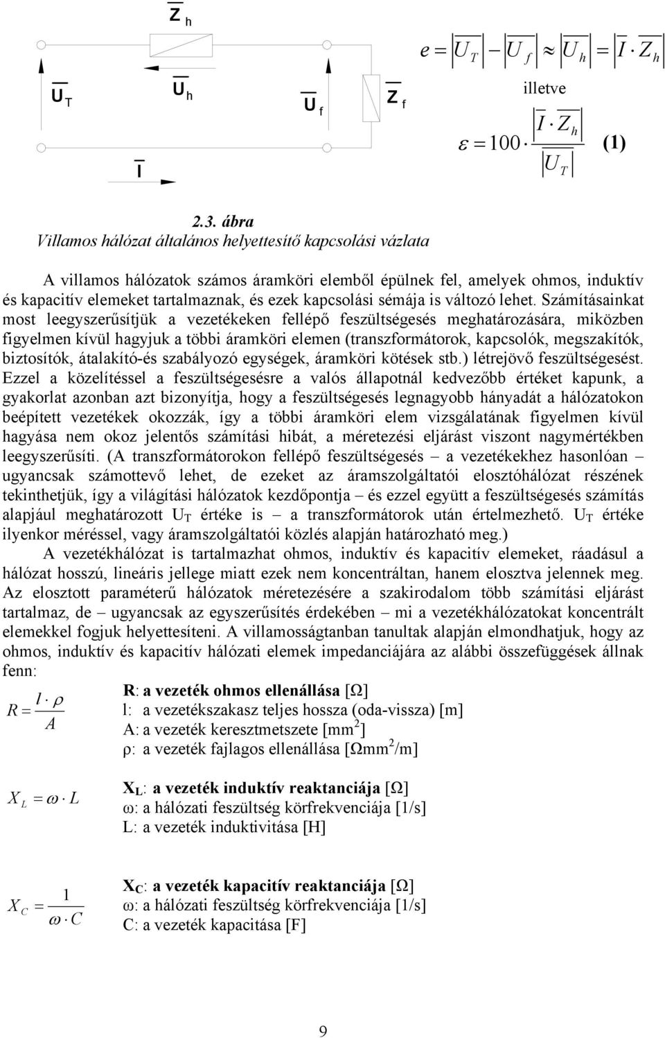 Számításaikat most eegyszerűsítjük a vezetékeke feépő feszütségesés meghatározására, miközbe figyeme kívü hagyjuk a többi áramköri eeme (traszformátorok, kapcsoók, megszakítók, biztosítók,