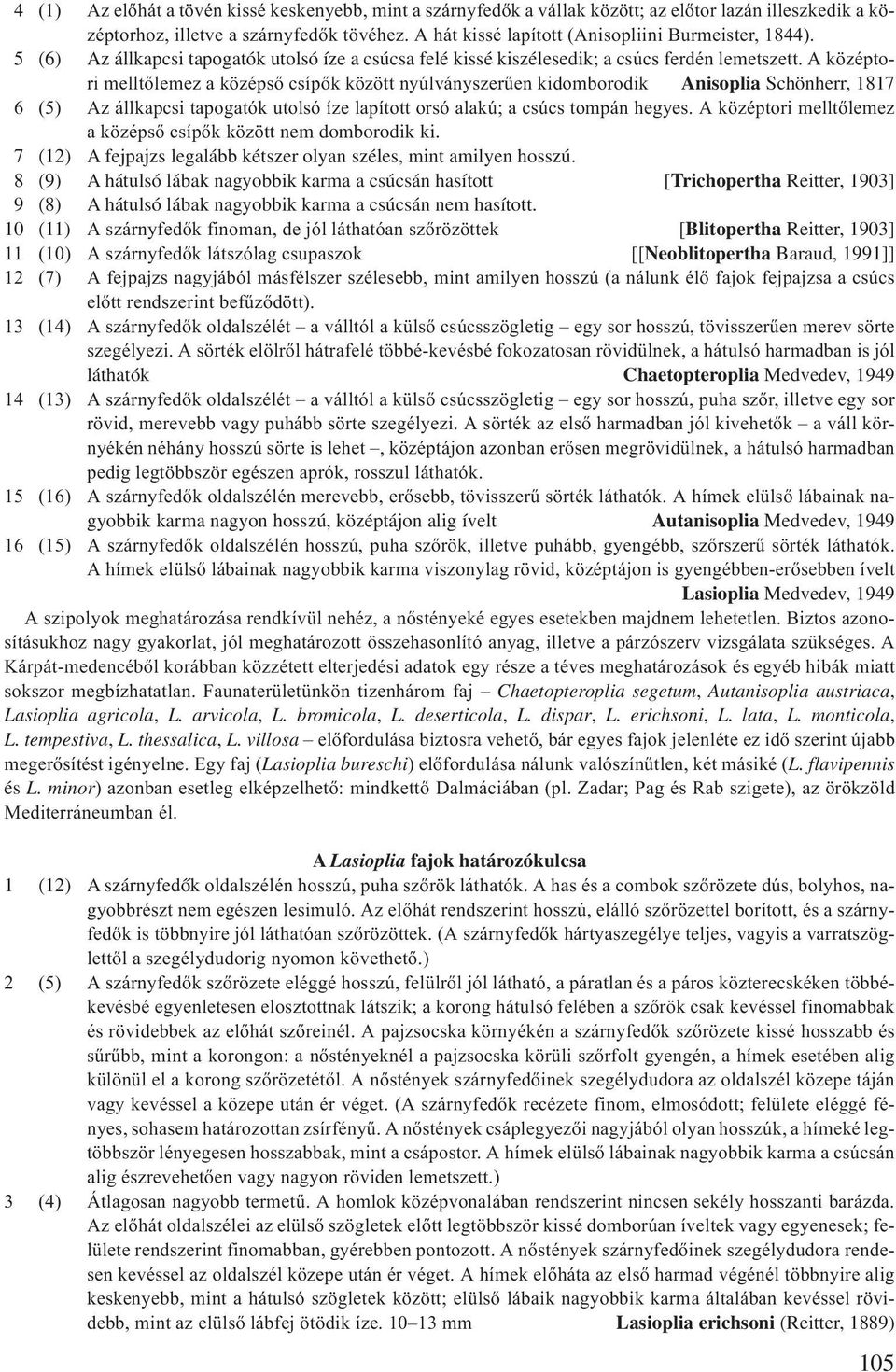 A középtori melltőlemez a középső csípők között nyúlványszerűen kidomborodik Anisoplia Schönherr, 1817 6 (5) Az állkapcsi tapogatók utolsó íze lapított orsó alakú; a csúcs tompán hegyes.