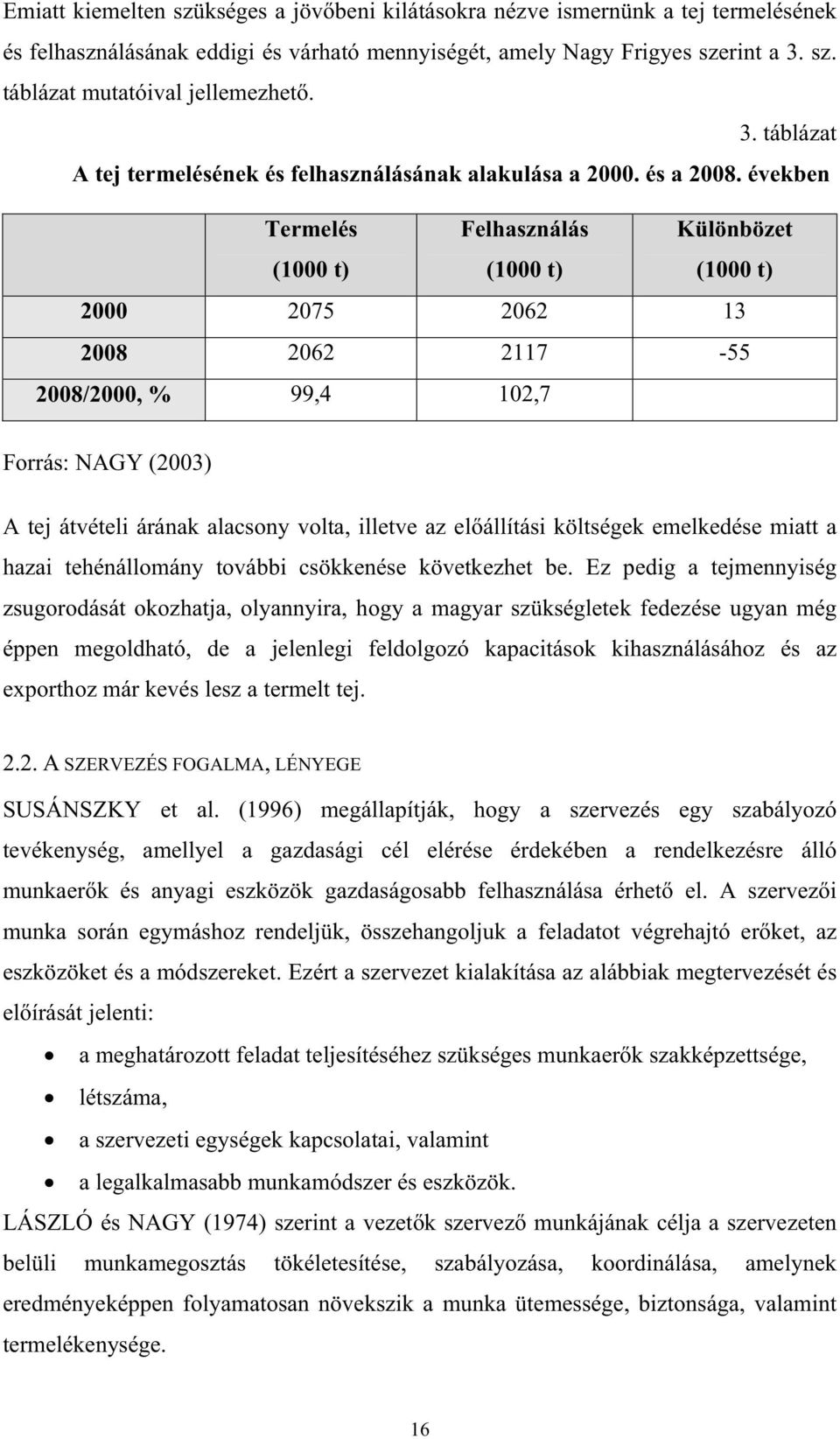 években Termelés (1000 t) Felhasználás (1000 t) Különbözet (1000 t) 2000 2075 2062 13 2008 2062 2117-55 2008/2000, % 99,4 102,7 Forrás: NAGY (2003) A tej átvételi árának alacsony volta, illetve az el