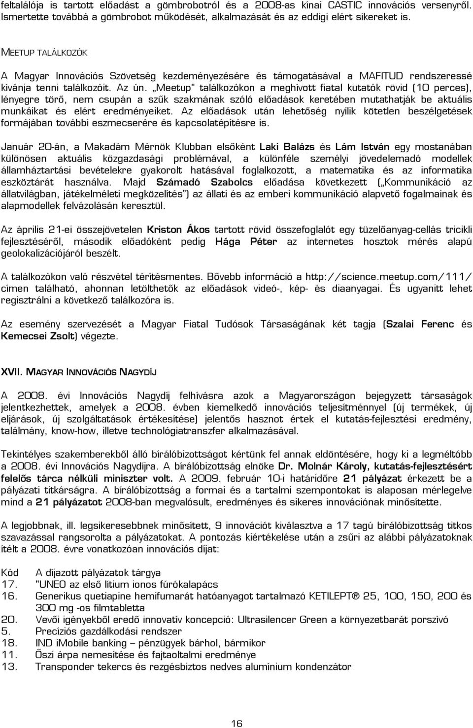 Meetup találkozókon a meghívott fiatal kutatók rövid (10 perces), lényegre törő, nem csupán a szűk szakmának szóló előadások keretében mutathatják be aktuális munkáikat és elért eredményeiket.