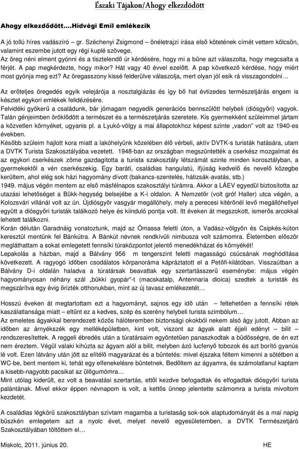 Az öreg néni elment gyónni és a tisztelendő úr kérdésére, hogy mi a bűne azt válaszolta, hogy megcsalta a férjét. A pap megkérdezte, hogy mikor? Hát vagy 40 évvel ezelőtt.