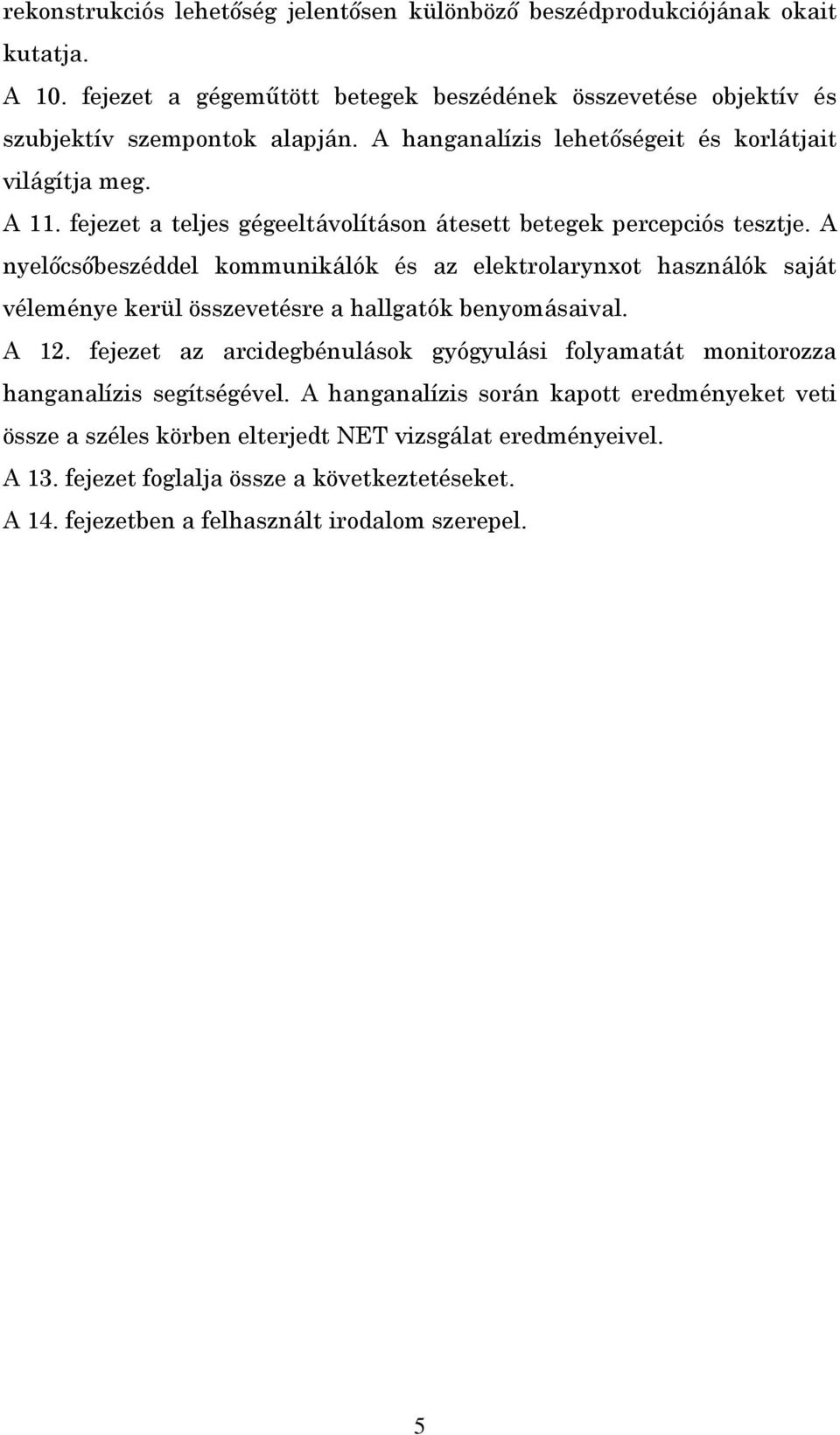 A nyelőcsőbeszéddel kommunikálók és az elektrolarynxot használók saját véleménye kerül összevetésre a hallgatók benyomásaival. A 12.