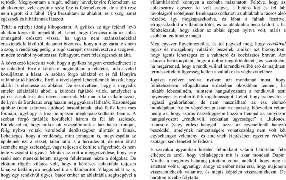 Lehet, hogy távozása után az ablak önmagától csúszott vissza, ha ugyan nem szántszándékkal eresztették le kívülről, de annyi bizonyos, hogy a rugó zárta le s nem a szög, a rendőrség pedig, a rugó