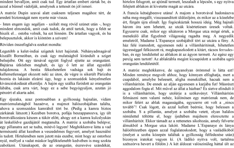 - Isten engem úgy segéljen - szólalt meg rövid szünet után -, hogy mindent elmondok, amit csak tudok, de attól tartok, hogy a felét se hiszik el... ostoba volnék, ha ezt hinném.