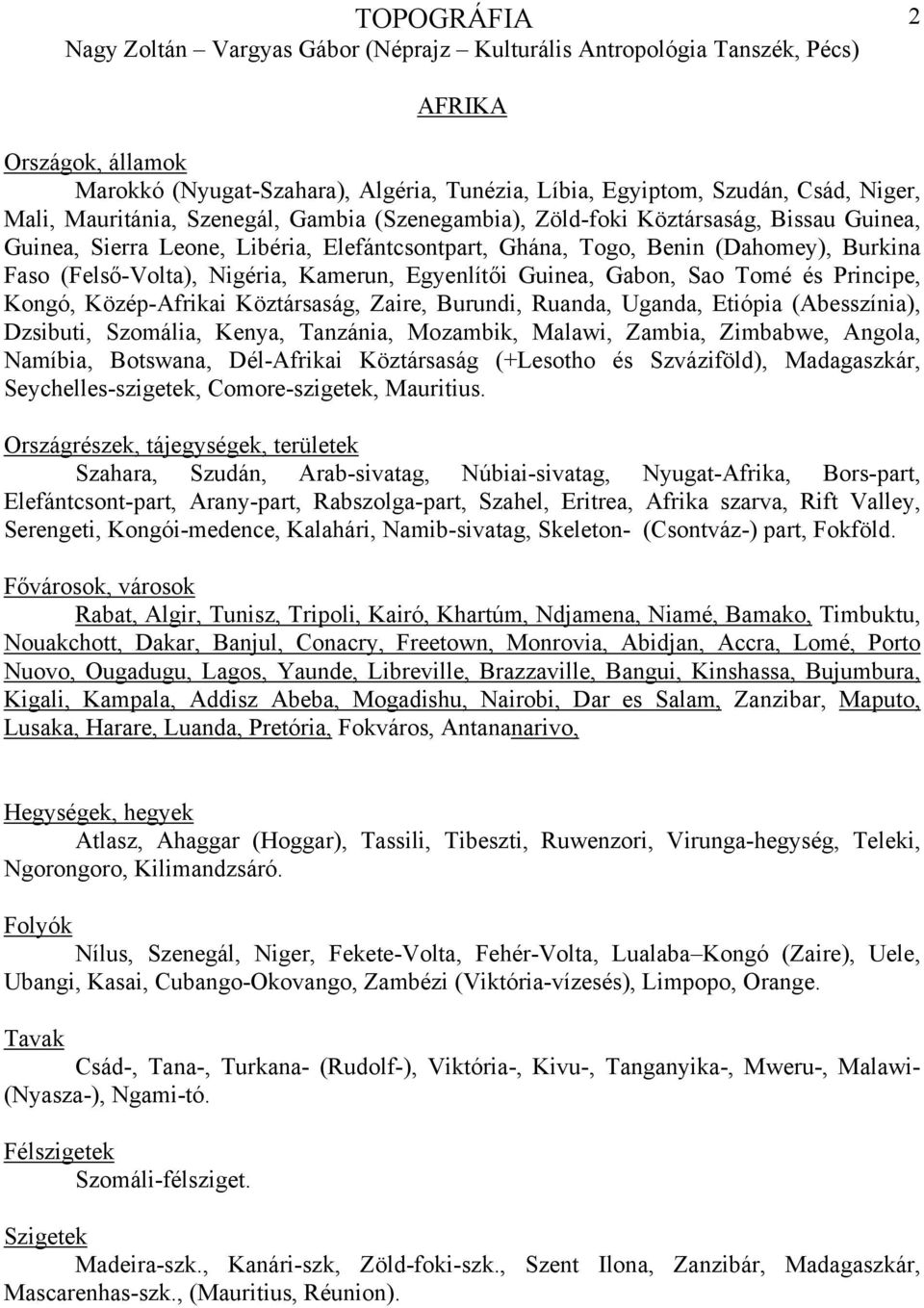 Burundi, Ruanda, Uganda, Etiópia (Abesszínia), Dzsibuti, Szomália, Kenya, Tanzánia, Mozambik, Malawi, Zambia, Zimbabwe, Angola, Namíbia, Botswana, Dél-Afrikai Köztársaság (+Lesotho és Szváziföld),