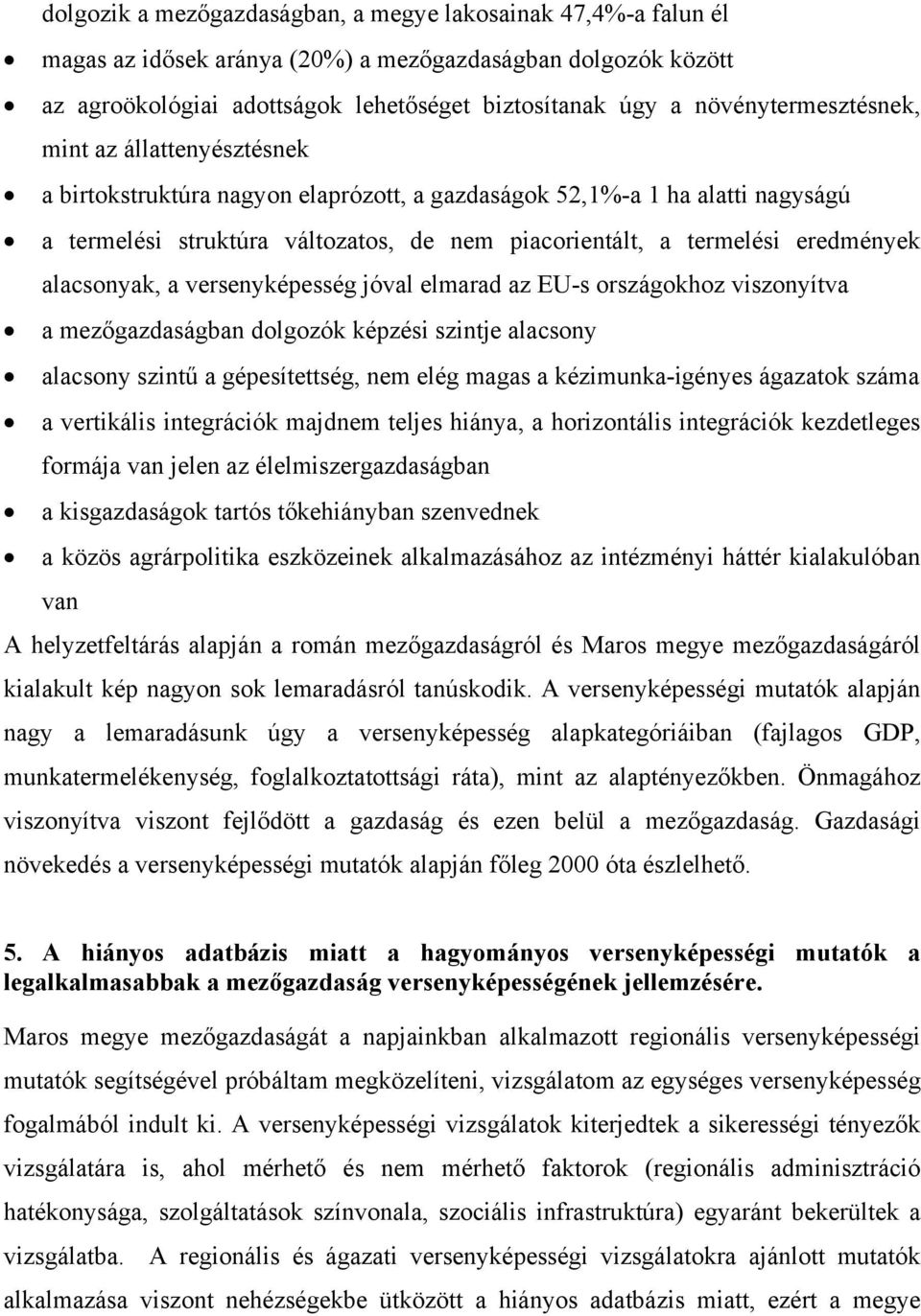 eredmények alacsonyak, a versenyképesség jóval elmarad az EU-s országokhoz viszonyítva a mezőgazdaságban dolgozók képzési szintje alacsony alacsony szintű a gépesítettség, nem elég magas a