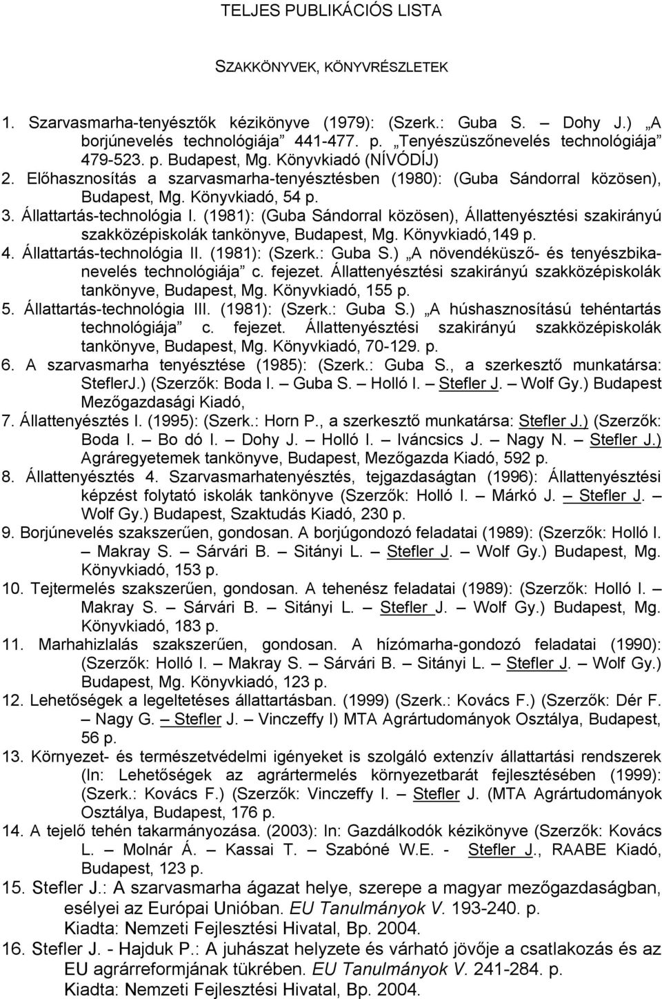 Állattartás-technológia I. (1981): (Guba Sándorral közösen), Állattenyésztési szakirányú szakközépiskolák tankönyve, Budapest, Mg. Könyvkiadó,149 p. 4. Állattartás-technológia II. (1981): (Szerk.