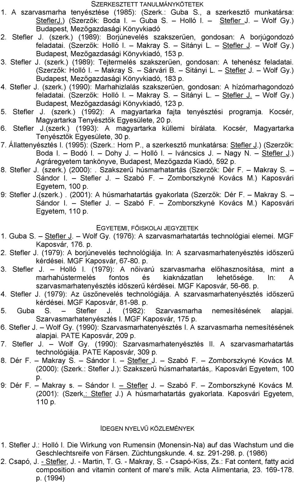 ) Budapest, Mezőgazdasági Könyvkiadó, 153 p. 3. Stefler J. (szerk.) (1989): Tejtermelés szakszerűen, gondosan: A tehenész feladatai. (Szerzők: Holló I. Makray S. Sárvári B. Sitányi L. Stefler J. Wolf Gy.