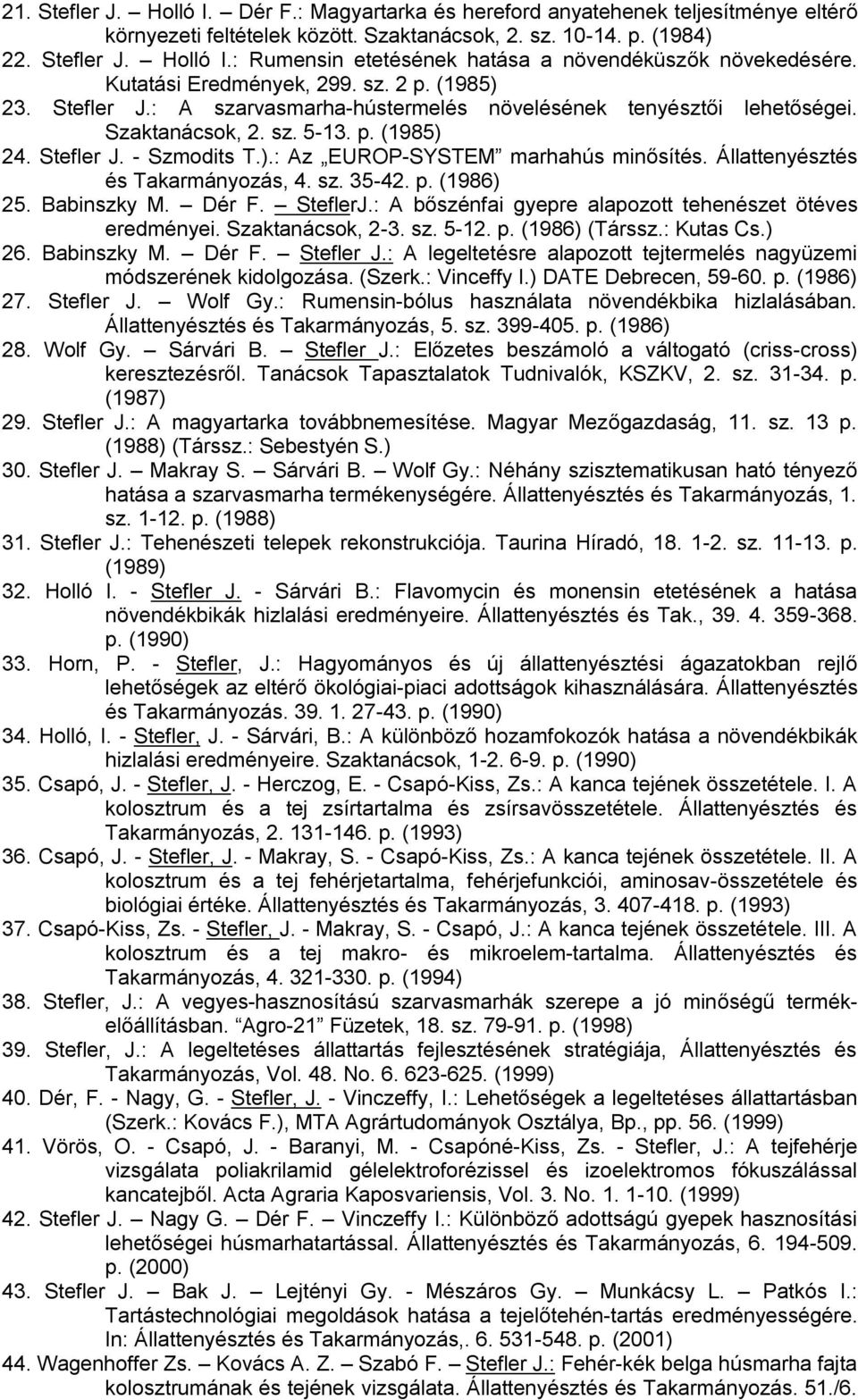 Állattenyésztés és Takarmányozás, 4. sz. 35-42. p. (1986) 25. Babinszky M. Dér F. SteflerJ.: A bőszénfai gyepre alapozott tehenészet ötéves eredményei. Szaktanácsok, 2-3. sz. 5-12. p. (1986) (Társsz.