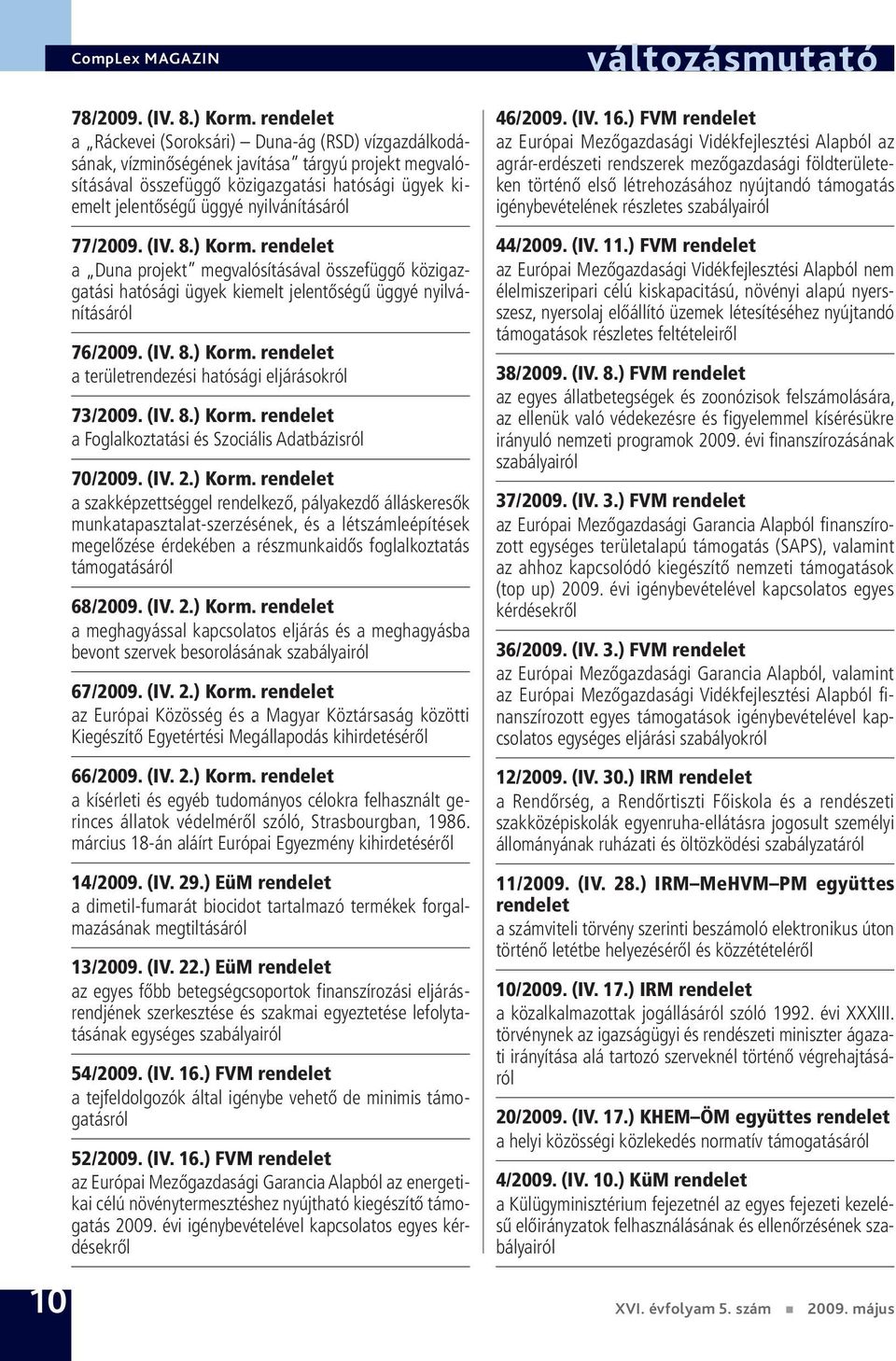 nyilvánításáról 77/2009. (IV. 8.) Korm. rendelet a Duna projekt megvalósításával összefüggő közigazgatási hatósági ügyek kiemelt jelentőségű üggyé nyilvánításáról 76/2009. (IV. 8.) Korm. rendelet a területrendezési hatósági eljárásokról 73/2009.