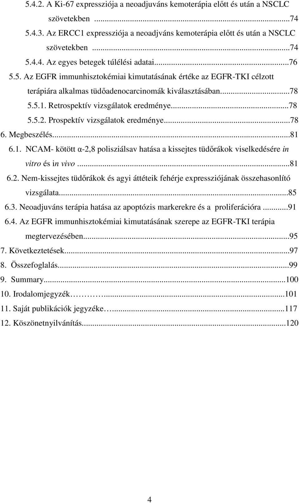 Prospektív vizsgálatok eredménye...78 6. Megbeszélés...81 6.1. NCAM- kötött α-2,8 polisziálsav hatása a kissejtes tüdırákok viselkedésére in vitro és in vivo...81 6.2. Nem-kissejtes tüdırákok és agyi áttéteik fehérje expressziójának összehasonlító vizsgálata.