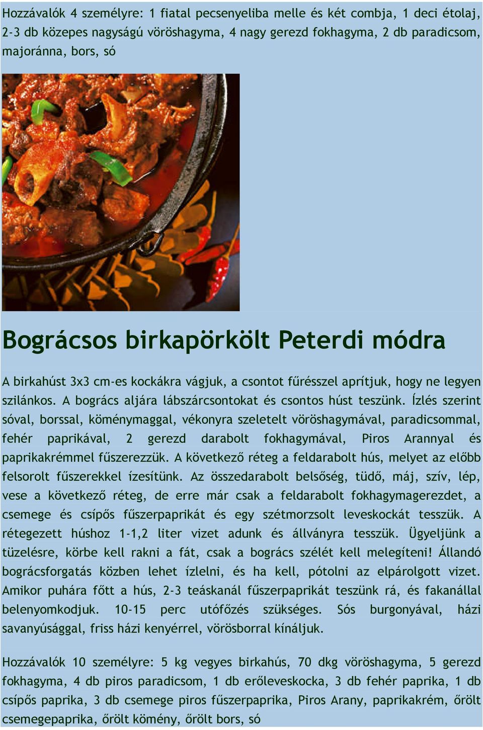 Ízlés szerint sóval, borssal, köménymaggal, vékonyra szeletelt vöröshagymával, paradicsommal, fehér paprikával, 2 gerezd darabolt fokhagymával, Piros Arannyal és paprikakrémmel fűszerezzük.