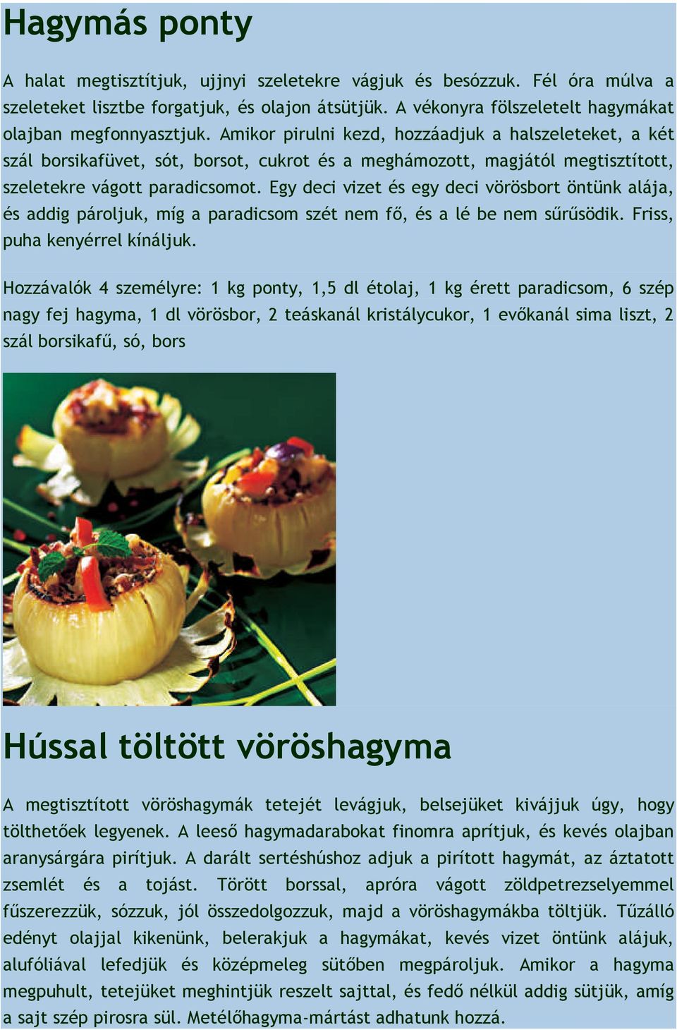 Egy deci vizet és egy deci vörösbort öntünk alája, és addig pároljuk, míg a paradicsom szét nem fő, és a lé be nem sűrűsödik. Friss, puha kenyérrel kínáljuk.